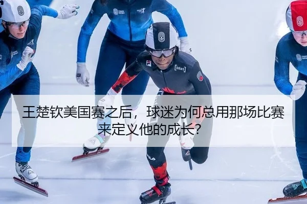 王楚钦美国赛之后，球迷为何总用那场比赛来定义他的成长？